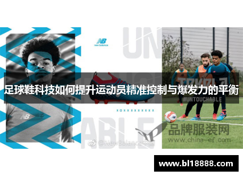 足球鞋科技如何提升运动员精准控制与爆发力的平衡