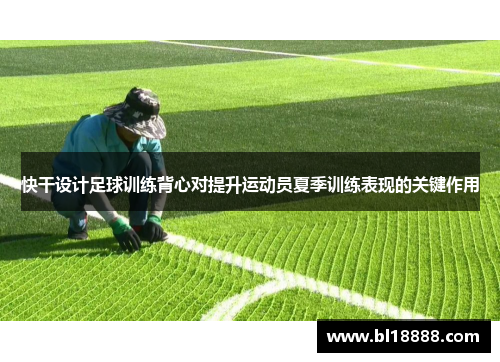 快干设计足球训练背心对提升运动员夏季训练表现的关键作用